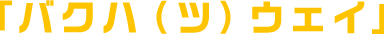 「バクハ（ツ）ウェイ」