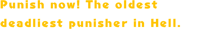 Punish now! The oldest deadliest punisher in Hell.