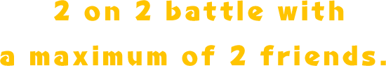 2 on 2 battle with a maximum of 2 friends.