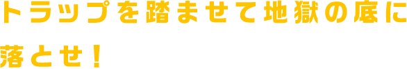 トラップを踏ませて地獄の底に落とせ！