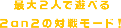 最大2人で遊べる2on2の対戦モード！