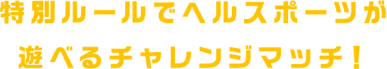 特別ルールでヘルスポーツが遊べるチャレンジマッチ！